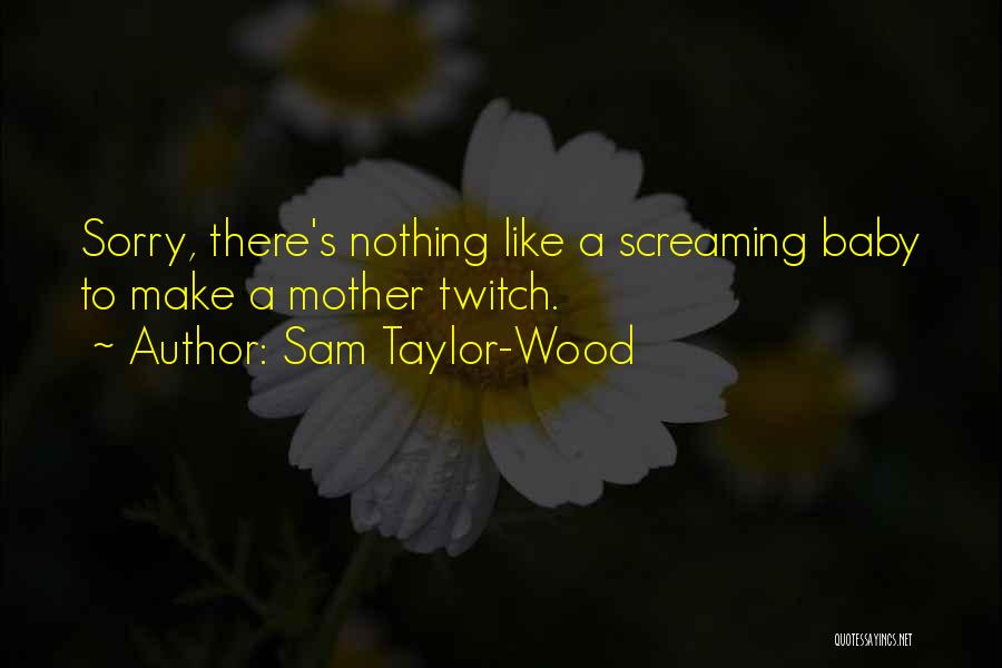 Sam Taylor-Wood Quotes: Sorry, There's Nothing Like A Screaming Baby To Make A Mother Twitch.
