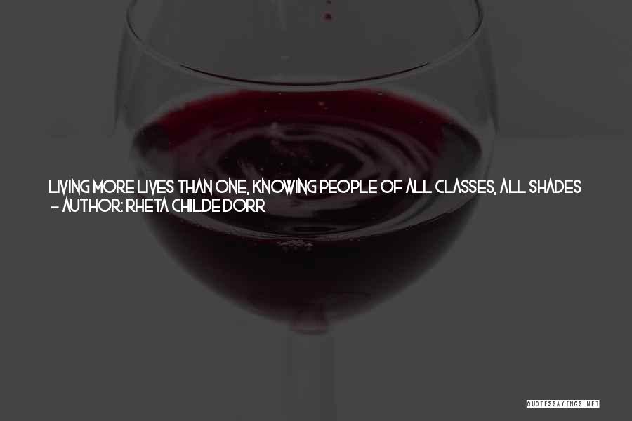 Rheta Childe Dorr Quotes: Living More Lives Than One, Knowing People Of All Classes, All Shades Of Opinion, Monarchists, Republicans, Socialists, Anarchists, Has Had