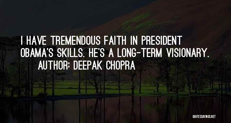 Deepak Chopra Quotes: I Have Tremendous Faith In President Obama's Skills. He's A Long-term Visionary.