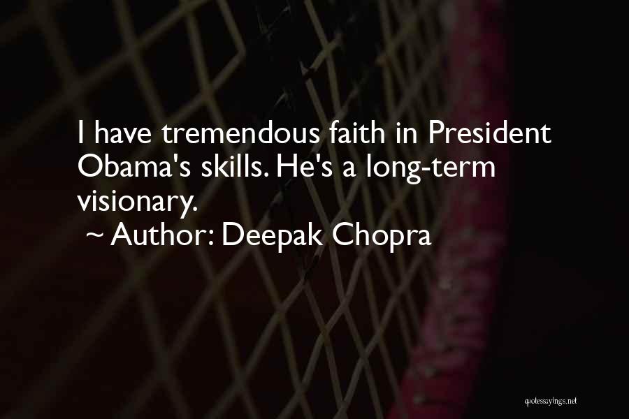 Deepak Chopra Quotes: I Have Tremendous Faith In President Obama's Skills. He's A Long-term Visionary.