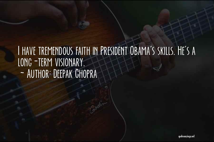 Deepak Chopra Quotes: I Have Tremendous Faith In President Obama's Skills. He's A Long-term Visionary.
