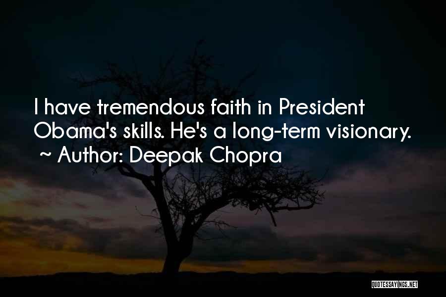 Deepak Chopra Quotes: I Have Tremendous Faith In President Obama's Skills. He's A Long-term Visionary.