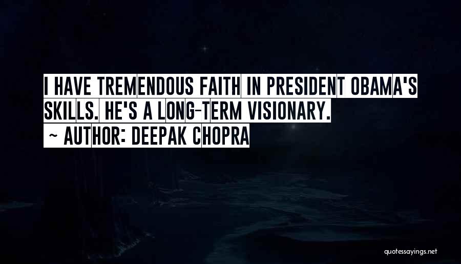 Deepak Chopra Quotes: I Have Tremendous Faith In President Obama's Skills. He's A Long-term Visionary.
