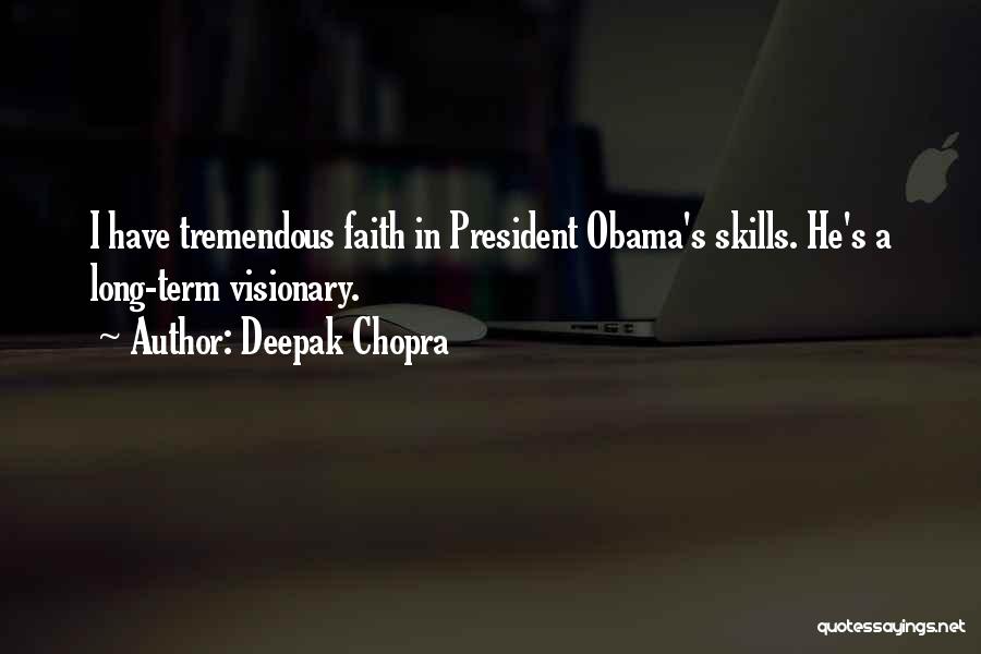 Deepak Chopra Quotes: I Have Tremendous Faith In President Obama's Skills. He's A Long-term Visionary.