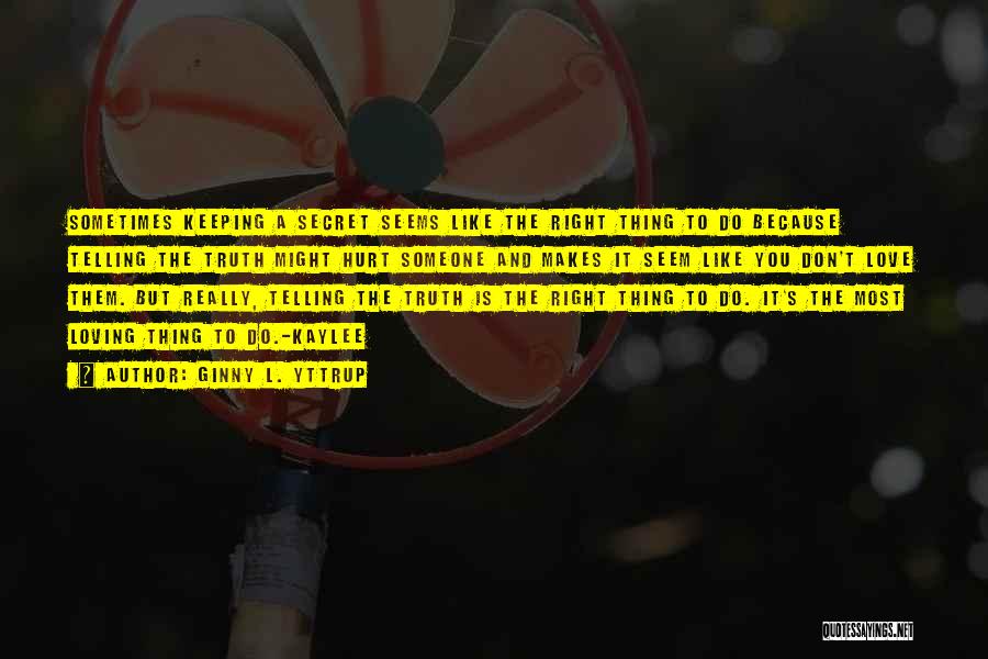 Ginny L. Yttrup Quotes: Sometimes Keeping A Secret Seems Like The Right Thing To Do Because Telling The Truth Might Hurt Someone And Makes