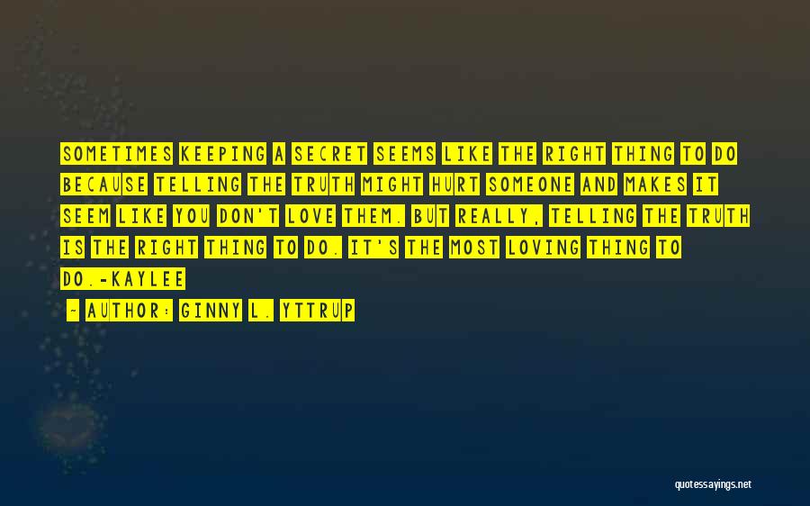 Ginny L. Yttrup Quotes: Sometimes Keeping A Secret Seems Like The Right Thing To Do Because Telling The Truth Might Hurt Someone And Makes