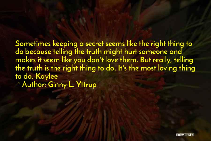 Ginny L. Yttrup Quotes: Sometimes Keeping A Secret Seems Like The Right Thing To Do Because Telling The Truth Might Hurt Someone And Makes