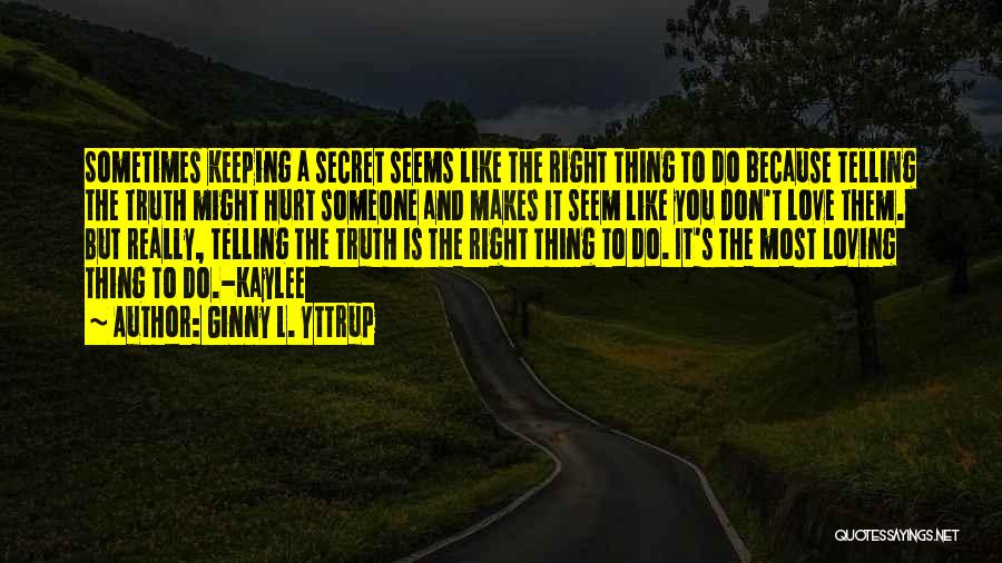 Ginny L. Yttrup Quotes: Sometimes Keeping A Secret Seems Like The Right Thing To Do Because Telling The Truth Might Hurt Someone And Makes