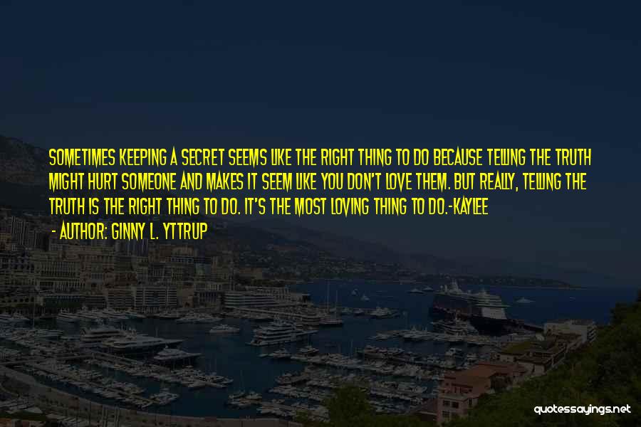 Ginny L. Yttrup Quotes: Sometimes Keeping A Secret Seems Like The Right Thing To Do Because Telling The Truth Might Hurt Someone And Makes