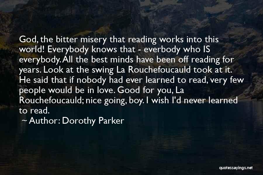 Dorothy Parker Quotes: God, The Bitter Misery That Reading Works Into This World! Everybody Knows That - Everbody Who Is Everybody. All The