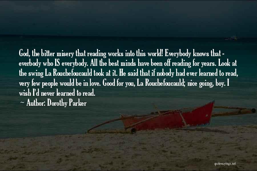 Dorothy Parker Quotes: God, The Bitter Misery That Reading Works Into This World! Everybody Knows That - Everbody Who Is Everybody. All The
