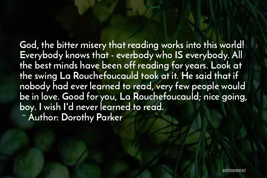 Dorothy Parker Quotes: God, The Bitter Misery That Reading Works Into This World! Everybody Knows That - Everbody Who Is Everybody. All The
