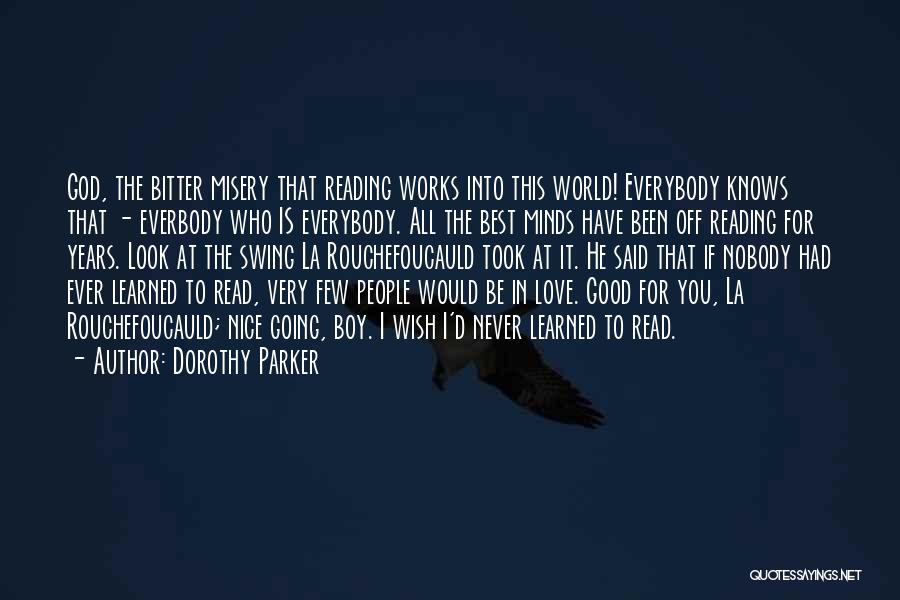 Dorothy Parker Quotes: God, The Bitter Misery That Reading Works Into This World! Everybody Knows That - Everbody Who Is Everybody. All The
