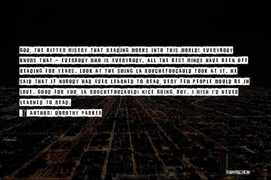 Dorothy Parker Quotes: God, The Bitter Misery That Reading Works Into This World! Everybody Knows That - Everbody Who Is Everybody. All The