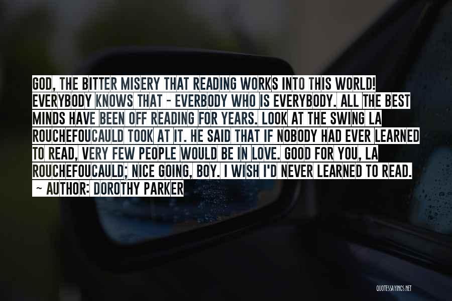 Dorothy Parker Quotes: God, The Bitter Misery That Reading Works Into This World! Everybody Knows That - Everbody Who Is Everybody. All The