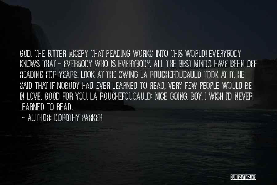Dorothy Parker Quotes: God, The Bitter Misery That Reading Works Into This World! Everybody Knows That - Everbody Who Is Everybody. All The