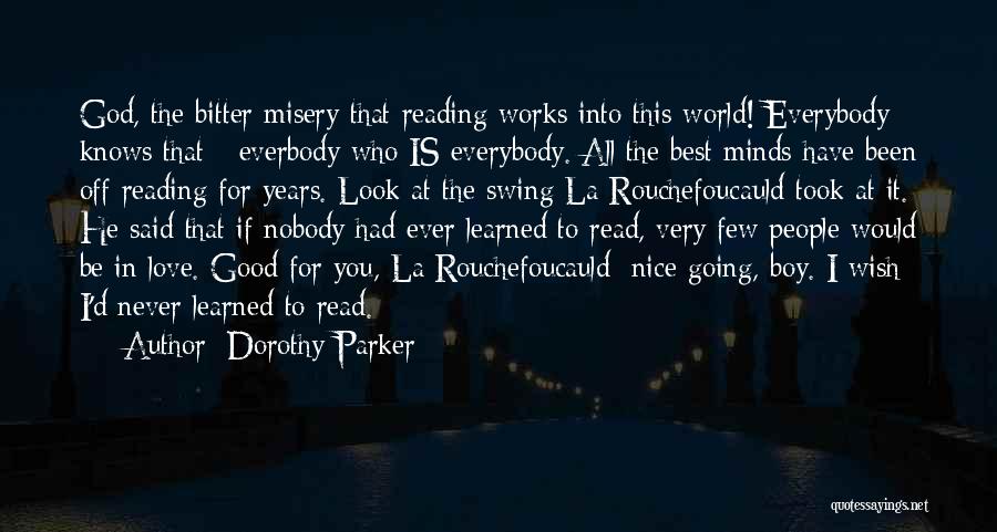 Dorothy Parker Quotes: God, The Bitter Misery That Reading Works Into This World! Everybody Knows That - Everbody Who Is Everybody. All The