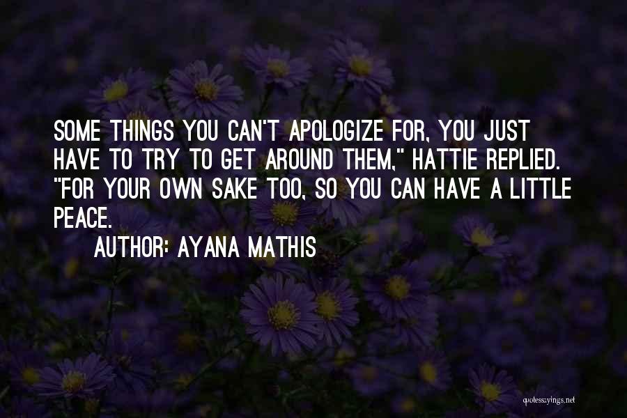 Ayana Mathis Quotes: Some Things You Can't Apologize For, You Just Have To Try To Get Around Them, Hattie Replied. For Your Own