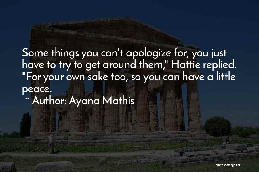 Ayana Mathis Quotes: Some Things You Can't Apologize For, You Just Have To Try To Get Around Them, Hattie Replied. For Your Own