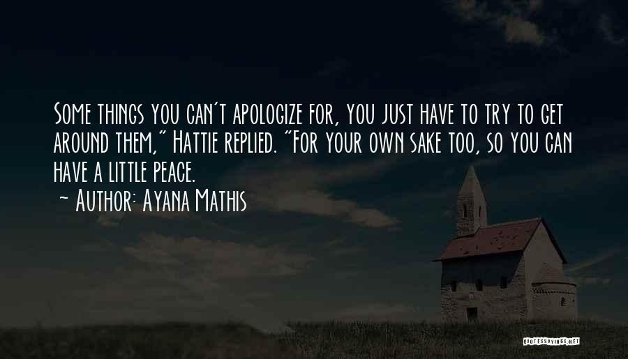 Ayana Mathis Quotes: Some Things You Can't Apologize For, You Just Have To Try To Get Around Them, Hattie Replied. For Your Own