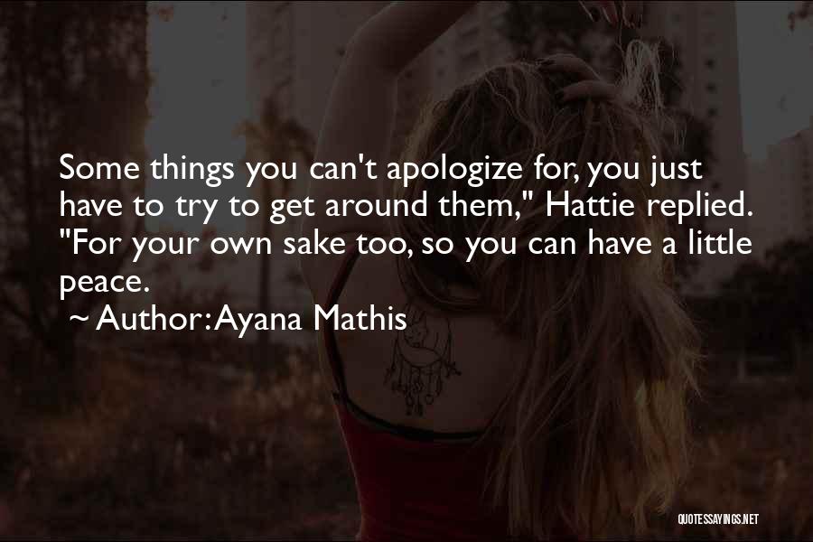 Ayana Mathis Quotes: Some Things You Can't Apologize For, You Just Have To Try To Get Around Them, Hattie Replied. For Your Own