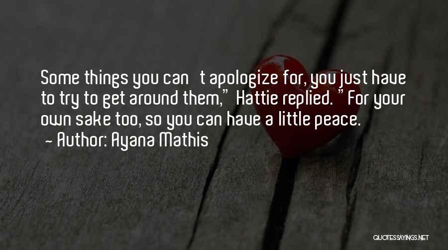 Ayana Mathis Quotes: Some Things You Can't Apologize For, You Just Have To Try To Get Around Them, Hattie Replied. For Your Own