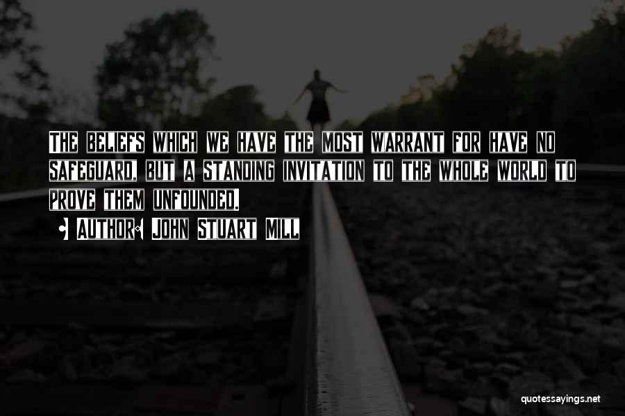 John Stuart Mill Quotes: The Beliefs Which We Have The Most Warrant For Have No Safeguard, But A Standing Invitation To The Whole World