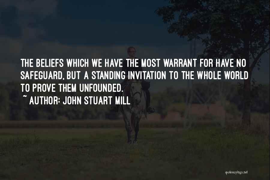 John Stuart Mill Quotes: The Beliefs Which We Have The Most Warrant For Have No Safeguard, But A Standing Invitation To The Whole World