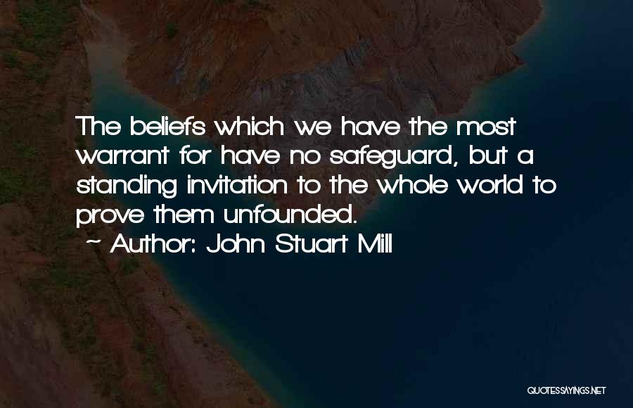 John Stuart Mill Quotes: The Beliefs Which We Have The Most Warrant For Have No Safeguard, But A Standing Invitation To The Whole World