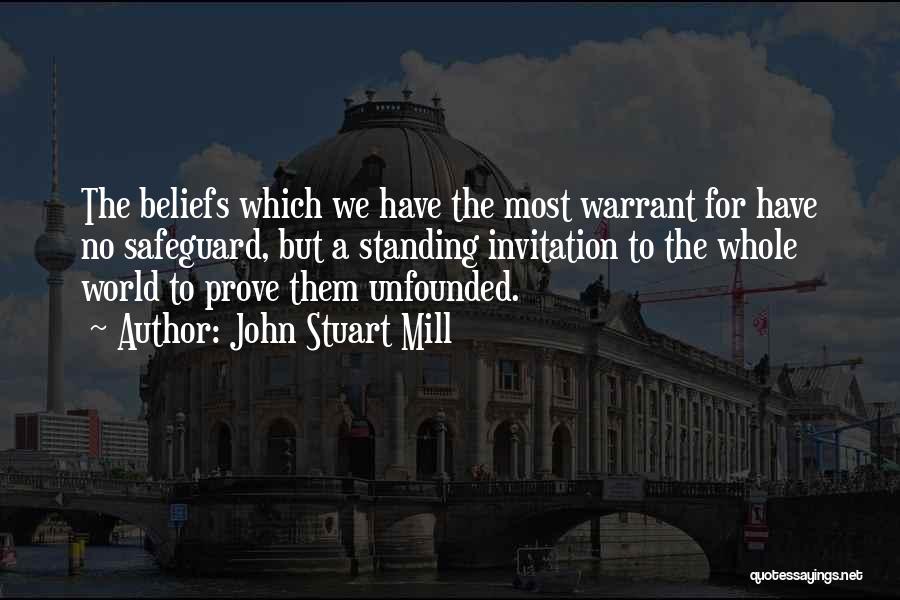 John Stuart Mill Quotes: The Beliefs Which We Have The Most Warrant For Have No Safeguard, But A Standing Invitation To The Whole World