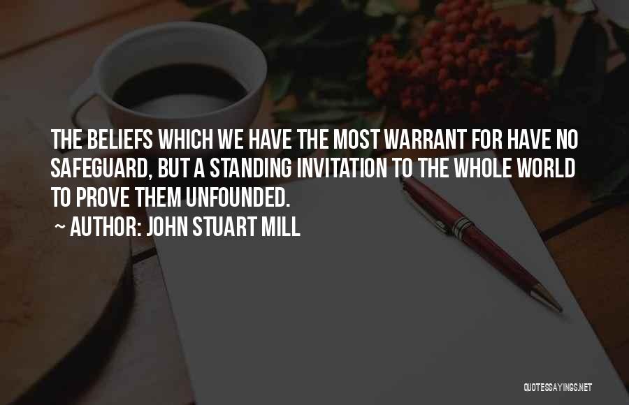 John Stuart Mill Quotes: The Beliefs Which We Have The Most Warrant For Have No Safeguard, But A Standing Invitation To The Whole World