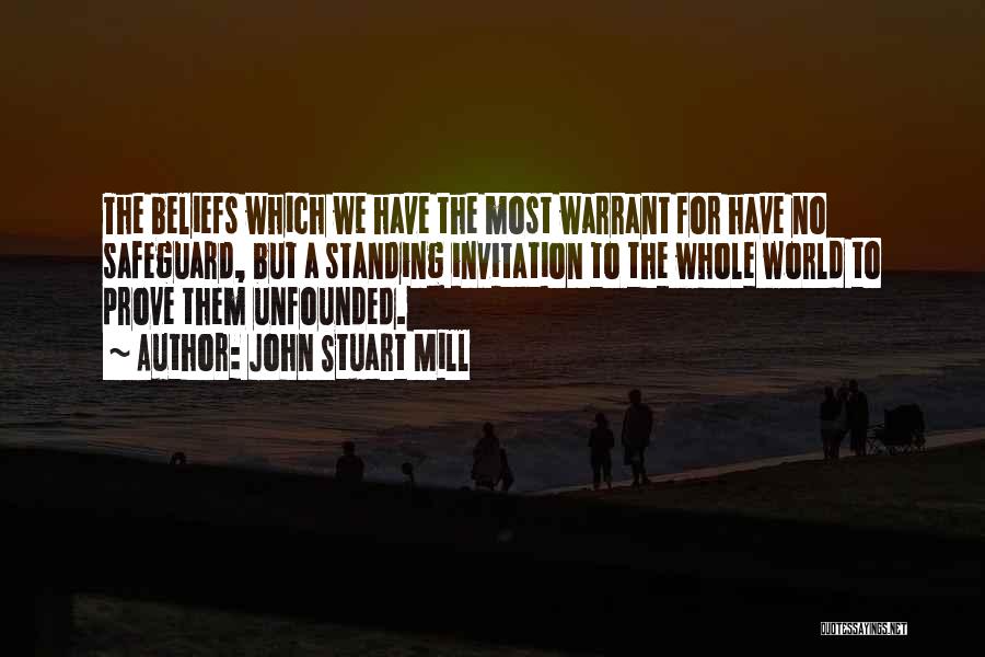 John Stuart Mill Quotes: The Beliefs Which We Have The Most Warrant For Have No Safeguard, But A Standing Invitation To The Whole World