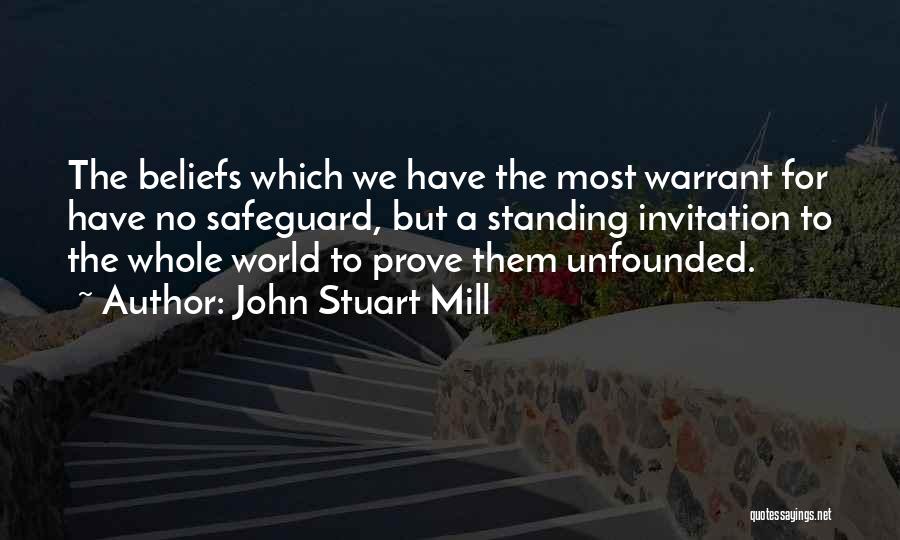 John Stuart Mill Quotes: The Beliefs Which We Have The Most Warrant For Have No Safeguard, But A Standing Invitation To The Whole World