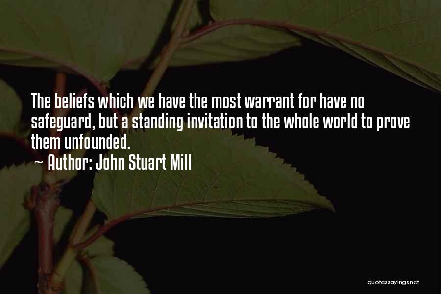 John Stuart Mill Quotes: The Beliefs Which We Have The Most Warrant For Have No Safeguard, But A Standing Invitation To The Whole World