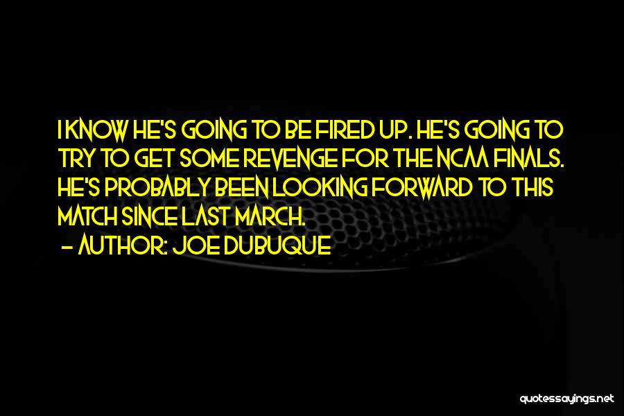 Joe Dubuque Quotes: I Know He's Going To Be Fired Up. He's Going To Try To Get Some Revenge For The Ncaa Finals.