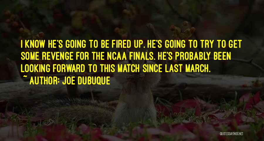 Joe Dubuque Quotes: I Know He's Going To Be Fired Up. He's Going To Try To Get Some Revenge For The Ncaa Finals.