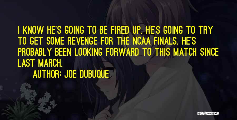 Joe Dubuque Quotes: I Know He's Going To Be Fired Up. He's Going To Try To Get Some Revenge For The Ncaa Finals.