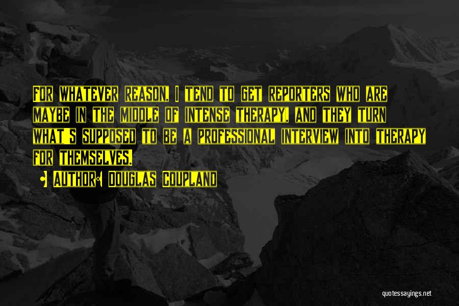 Douglas Coupland Quotes: For Whatever Reason, I Tend To Get Reporters Who Are Maybe In The Middle Of Intense Therapy, And They Turn