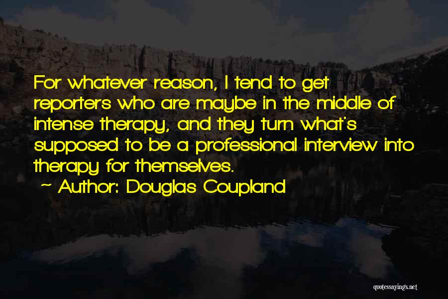 Douglas Coupland Quotes: For Whatever Reason, I Tend To Get Reporters Who Are Maybe In The Middle Of Intense Therapy, And They Turn