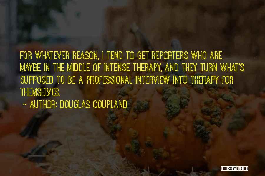 Douglas Coupland Quotes: For Whatever Reason, I Tend To Get Reporters Who Are Maybe In The Middle Of Intense Therapy, And They Turn