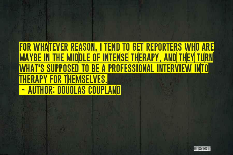 Douglas Coupland Quotes: For Whatever Reason, I Tend To Get Reporters Who Are Maybe In The Middle Of Intense Therapy, And They Turn