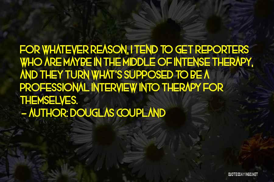 Douglas Coupland Quotes: For Whatever Reason, I Tend To Get Reporters Who Are Maybe In The Middle Of Intense Therapy, And They Turn