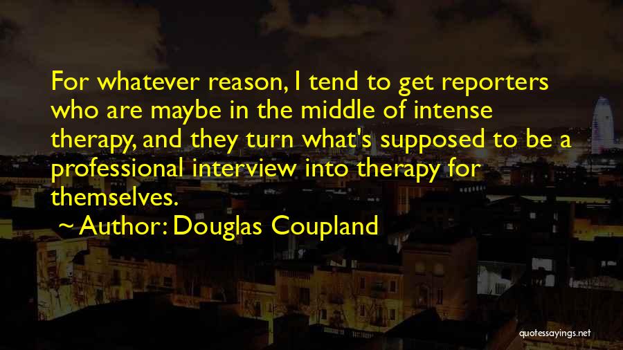 Douglas Coupland Quotes: For Whatever Reason, I Tend To Get Reporters Who Are Maybe In The Middle Of Intense Therapy, And They Turn