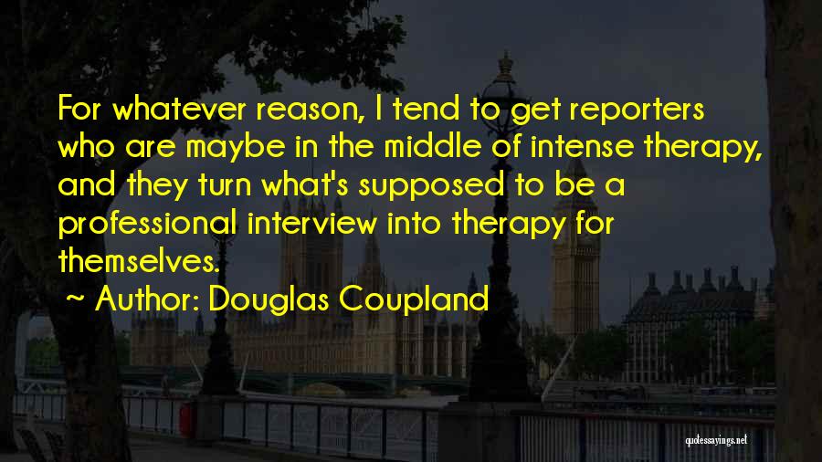 Douglas Coupland Quotes: For Whatever Reason, I Tend To Get Reporters Who Are Maybe In The Middle Of Intense Therapy, And They Turn