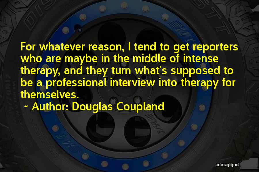 Douglas Coupland Quotes: For Whatever Reason, I Tend To Get Reporters Who Are Maybe In The Middle Of Intense Therapy, And They Turn