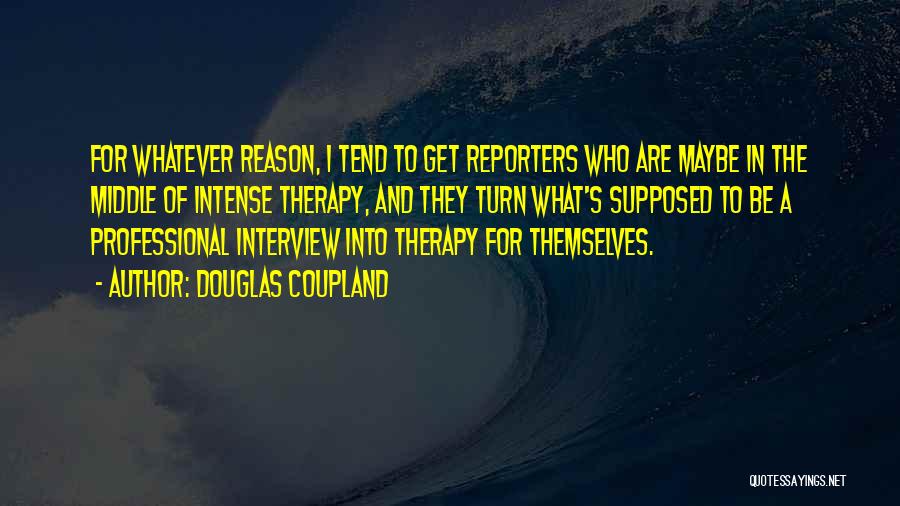 Douglas Coupland Quotes: For Whatever Reason, I Tend To Get Reporters Who Are Maybe In The Middle Of Intense Therapy, And They Turn