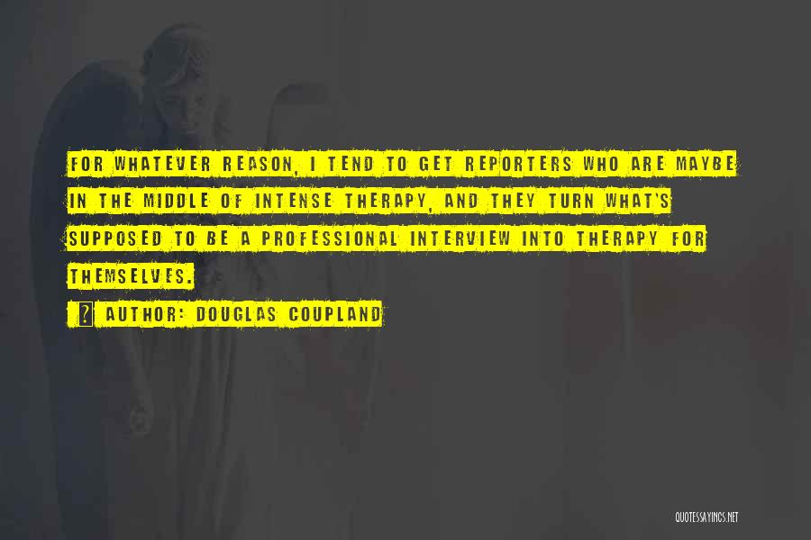 Douglas Coupland Quotes: For Whatever Reason, I Tend To Get Reporters Who Are Maybe In The Middle Of Intense Therapy, And They Turn