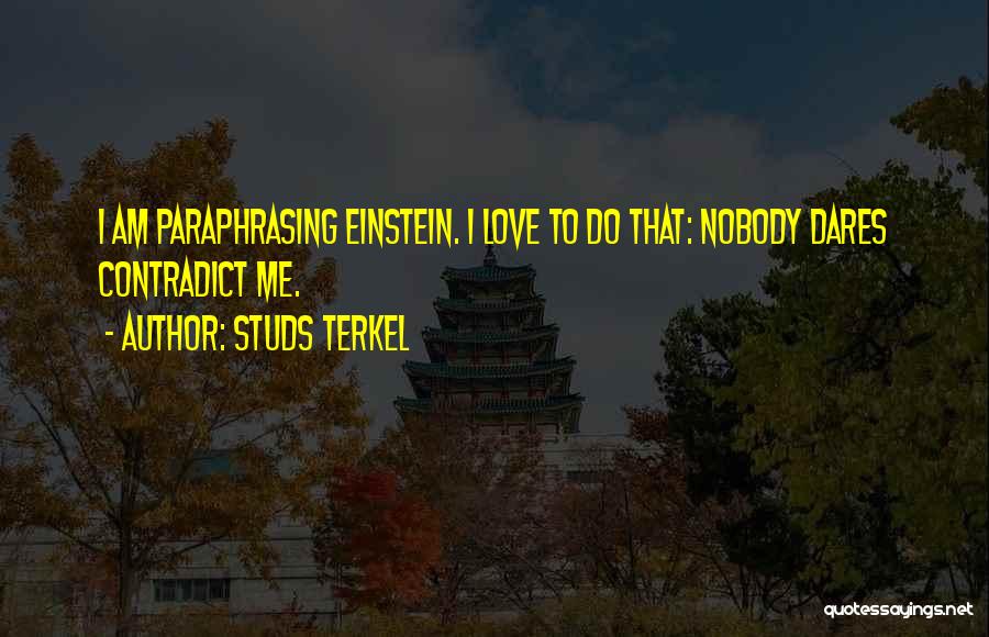 Studs Terkel Quotes: I Am Paraphrasing Einstein. I Love To Do That: Nobody Dares Contradict Me.