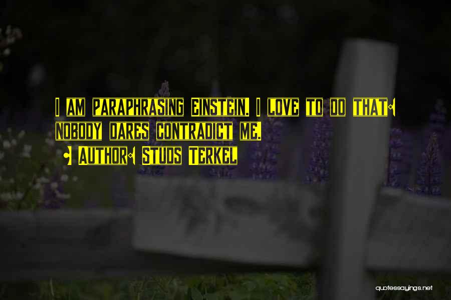 Studs Terkel Quotes: I Am Paraphrasing Einstein. I Love To Do That: Nobody Dares Contradict Me.