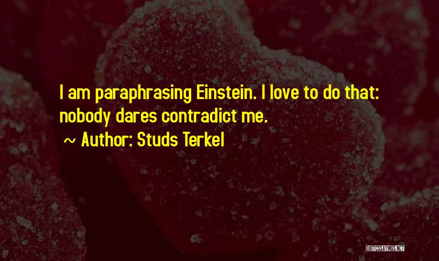 Studs Terkel Quotes: I Am Paraphrasing Einstein. I Love To Do That: Nobody Dares Contradict Me.